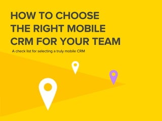 HOW TO CHOOSE
THE RIGHT MOBILE
CRM FOR YOUR TEAM
A check list for selecting a truly mobile CRM

 