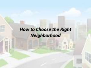 How to Choose the Right
Neighborhood
 