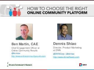 Ben Martin, CAE

Dennis Shiao

Chief Engagement Officer at
Online Community Results

Director, Product Marketing
at DNN

@bkmcae
http://www.onlinecommunityresults.com

@DNNCorp | @dshiao
http://www.dnnsoftware.com

 