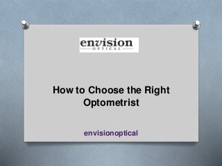 envisionoptical
How to Choose the Right
Optometrist
 