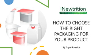 HOW TO CHOOSE
THE RIGHT
PACKAGING FOR
YOUR PRODUCT
By Tugce Parreidt
 