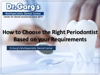 How to Choose the Right Periodontist
Based on your Requirements
Dr.Garg’s Multispecialty Dental Center
 