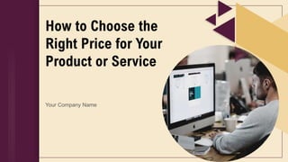 How to Choose the
Right Price for Your
Product or Service
Your Company Name
 