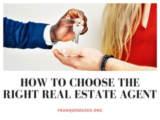 HOW TO CHOOSE THE
RIGHT REAL ESTATE AGENT
FRANKJERMUSEK.ORG
 