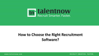 w w w . t a l e n t n o w . c o m R E C R U I T S M A R T E R . F A S T E R .
How to Choose the Right Recruitment
Software?
 