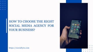 https://sociallyin.com
HOW TO CHOOSE THE RIGHT
SOCIAL MEDIA AGENCY FOR
YOUR BUSINESS?
 