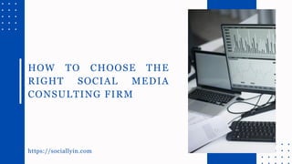 https://sociallyin.com
HOW TO CHOOSE THE
RIGHT SOCIAL MEDIA
CONSULTING FIRM
 