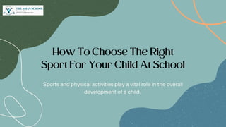 How To Choose The Right
Sport For Your Child At School
Sports and physical activities play a vital role in the overall
development of a child.
 
