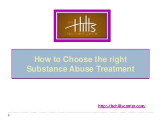 How to Choose the right
Substance Abuse Treatment
http://thehillscenter.com/
 
