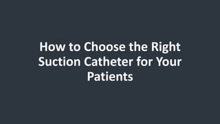 How to Choose the Right
Suction Catheter for Your
Patients
 