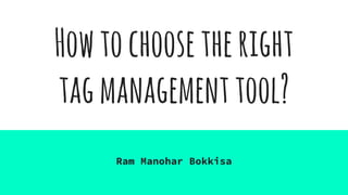 Howtochoosetheright
tagmanagementtool?
Ram Manohar Bokkisa
 