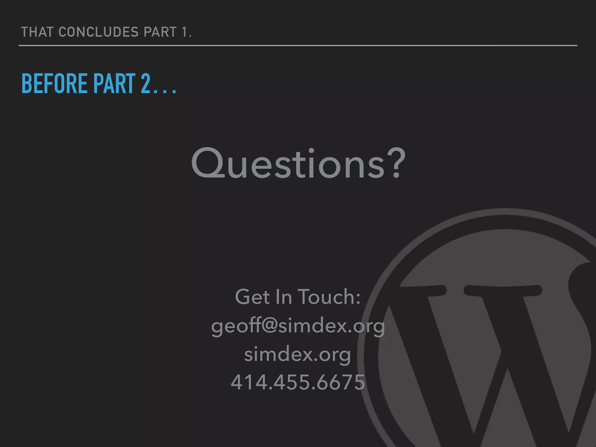 THAT CONCLUDES PART 1.
BEFORE PART 2…
Questions?
Get In Touch: 
geoff@simdex.org 
simdex.org 
414.455.6675
 