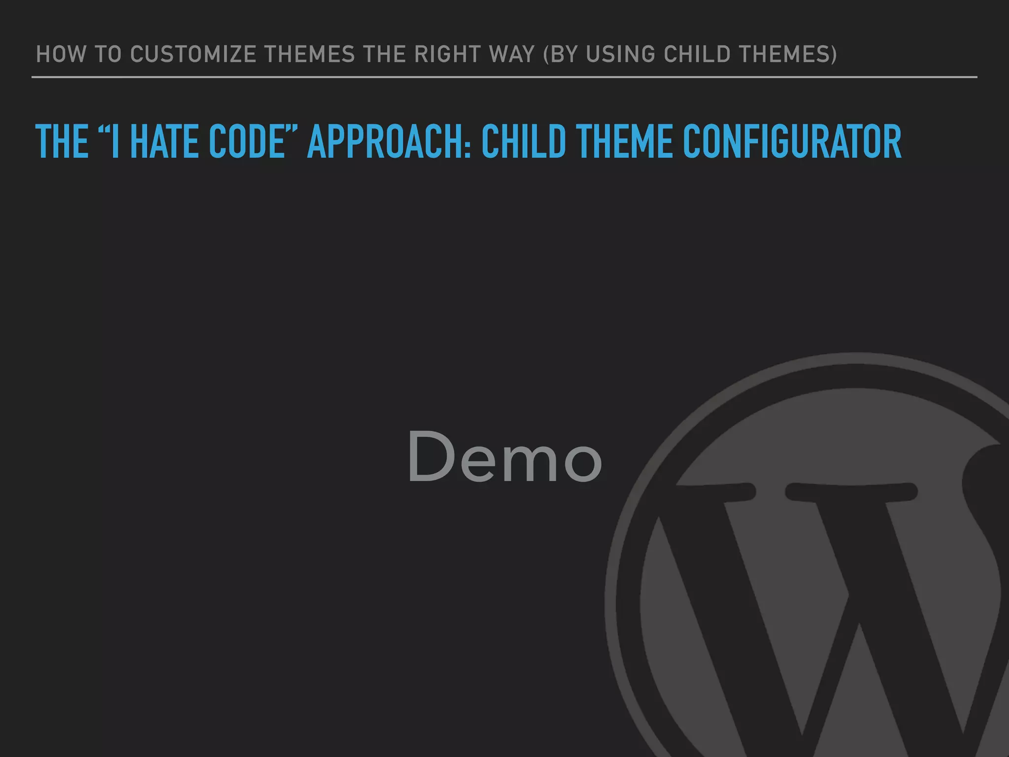 HOW TO CUSTOMIZE THEMES THE RIGHT WAY (BY USING CHILD THEMES)
THE “I HATE CODE” APPROACH: CHILD THEME CONFIGURATOR
Demo
 