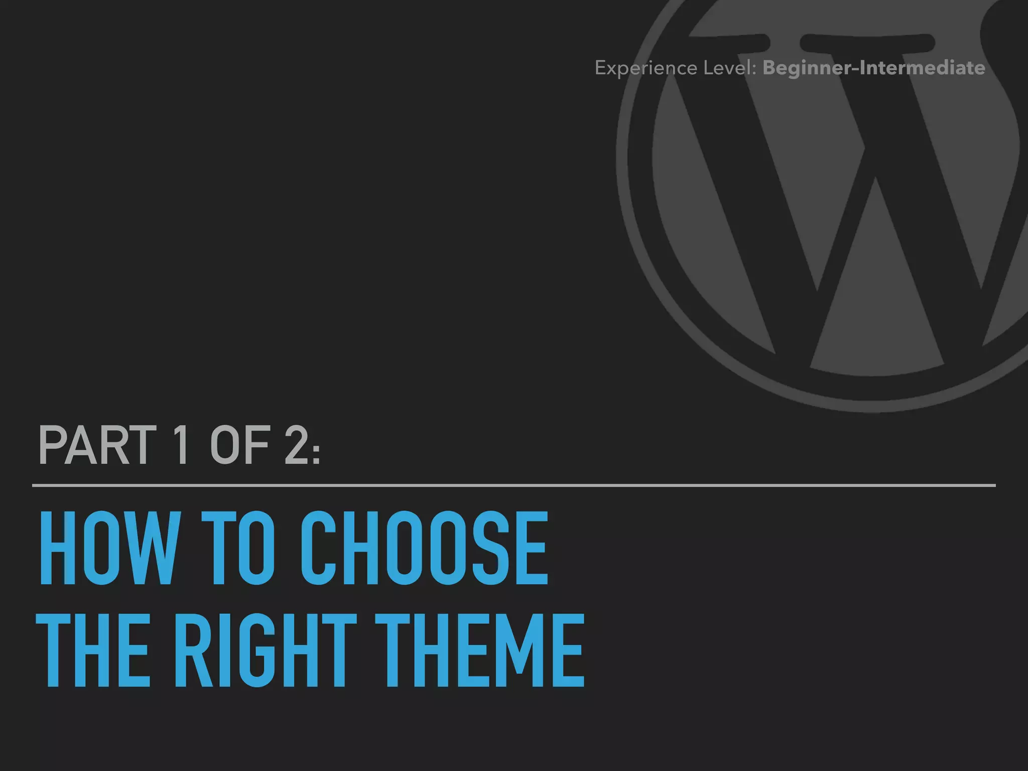 HOW TO CHOOSE 
THE RIGHT THEME
PART 1 OF 2:
Experience Level: Beginner–Intermediate
 