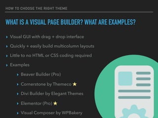 HOW TO CHOOSE THE RIGHT THEME
WHAT IS A VISUAL PAGE BUILDER? WHAT ARE EXAMPLES?
▸ Visual GUI with drag + drop interface
▸ ...
