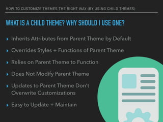 HOW TO CUSTOMIZE THEMES THE RIGHT WAY (BY USING CHILD THEMES)
WHAT IS A CHILD THEME? WHY SHOULD I USE ONE?
▸ Inherits Attr...