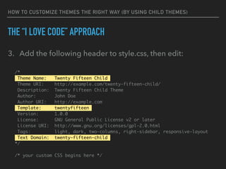 HOW TO CUSTOMIZE THEMES THE RIGHT WAY (BY USING CHILD THEMES)
THE “I LOVE CODE” APPROACH
3. Add the following header to st...