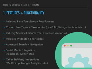HOW TO CHOOSE THE RIGHT THEME
1. FEATURES + FUNCTIONALITY
▸ Included Page Templates + Post Formats
▸ Custom Post Types + T...