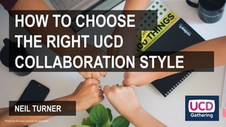 HOW TO CHOOSE
THE RIGHT UCD
COLLABORATION STYLE
NEIL TURNER
Photo by Antonio Janeski on Unsplash
 