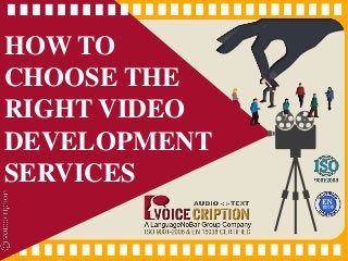HOW TO
CHOOSE THE
RIGHT VIDEO
DEVELOPMENT
SERVICES
 