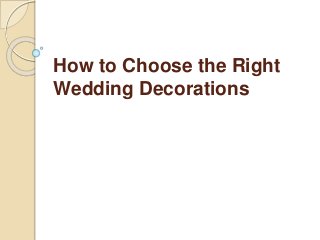 How to Choose the Right
Wedding Decorations
 