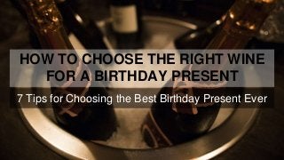 HOW TO CHOOSE THE RIGHT WINE
FOR A BIRTHDAY PRESENT
7 Tips for Choosing the Best Birthday Present Ever
 