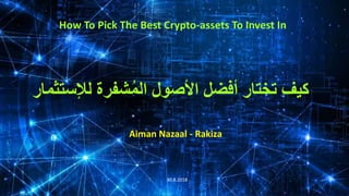 How To Pick The Best Crypto-assets To Invest In
‫لإل‬ ‫شفرة‬ُ‫م‬‫ال‬ ‫األصول‬ ‫أفضل‬ ‫تختار‬ ‫كيف‬‫ستثمار‬
Aiman Nazaal - Rakiza
30.8.2018
 