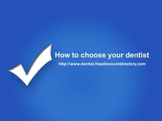How to choose your dentist
 http://www.dentist.freediscountdirectory.com
 