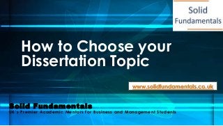 How to Choose your
Dissertation Topic
www.solidfundamentals.co.uk

Solid Fundamentals

UK’s Premier Academic Mentors for Business and Management Students

 
