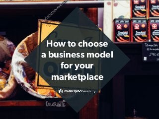How to choose  
a business model
for your  
marketplace
 