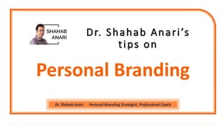 Dr. Shahab Anari’s
tips on
Personal Branding
Dr. Shahab Anari Personal Branding Strategist, Professional Coach
 