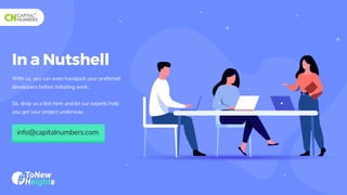 In a Nutshell
With us, you can even handpick your preferred
developers before initiating work.
So, drop us a line here and let our experts help
you get your project underway.
info@capitalnumbers.com