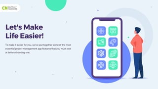 Let's Make
Life Easier!
To make it easier for you, we’ve put together some of the most
essential project management app features that you must look
at before choosing one.