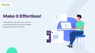 Make it Effortless!
These platforms will enable you to deal with
everything effortlessly, from project initiation,
tackling issues to the final release.