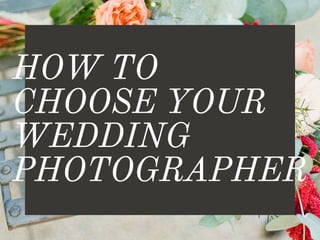 How to Choose Your
Wedding Photographer
 