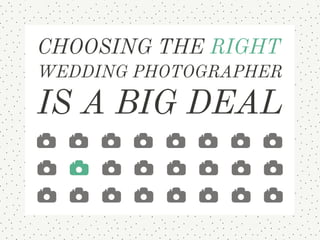 Choosing the right wedding 
photographer is a big deal
 