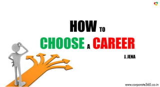 J. JENA
HOW TO
CHOOSE A CAREER
www.corporate360.co.in
 
