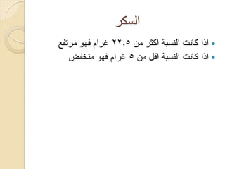 ‫السكر‬
‫من‬ ‫اكثر‬ ‫النسبة‬ ‫كانت‬ ‫اذا‬22.5‫مرتفع‬ ‫فهو‬ ‫غرام‬
‫من‬ ‫اقل‬ ‫النسبة‬ ‫كانت‬ ‫اذا‬5‫منخفض‬ ‫فهو‬ ‫غرام‬
 