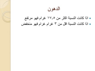 ‫الدهون‬
‫من‬ ‫اكثر‬ ‫النسبة‬ ‫كانت‬ ‫اذا‬17.5‫مرتفع‬ ‫فهو‬ ‫غرام‬
‫من‬ ‫اقل‬ ‫النسبة‬ ‫كانت‬ ‫اذا‬3‫منخفض‬ ‫فهو‬ ‫غرام‬ ‫غرام‬
 