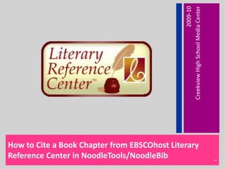How to Cite a Book Chapter from EBSCOhost Literary Reference Center in NoodleTools/NoodleBib 2009-10 Creekview High School Media Center 1 