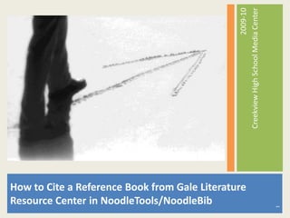 How to Cite a Reference Book from Gale Literature Resource Center in NoodleTools/NoodleBib 2009-10 Creekview High School Media Center 1 