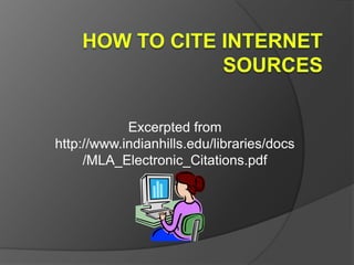 How to Cite Internet Sources Excerpted from http://www.indianhills.edu/libraries/docs/MLA_Electronic_Citations.pdf 
