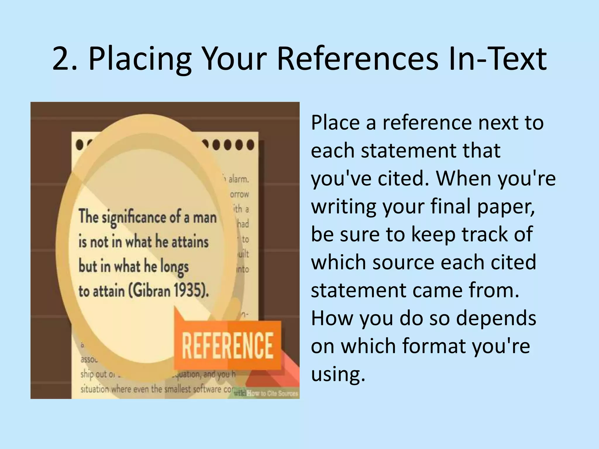 2. Placing Your References In-Text
Place a reference next to
each statement that
you&#x27;ve cited. When you&#x27;re
writing your final paper,
be sure to keep track of
which source each cited
statement came from.
How you do so depends
on which format you&#x27;re
using.
 