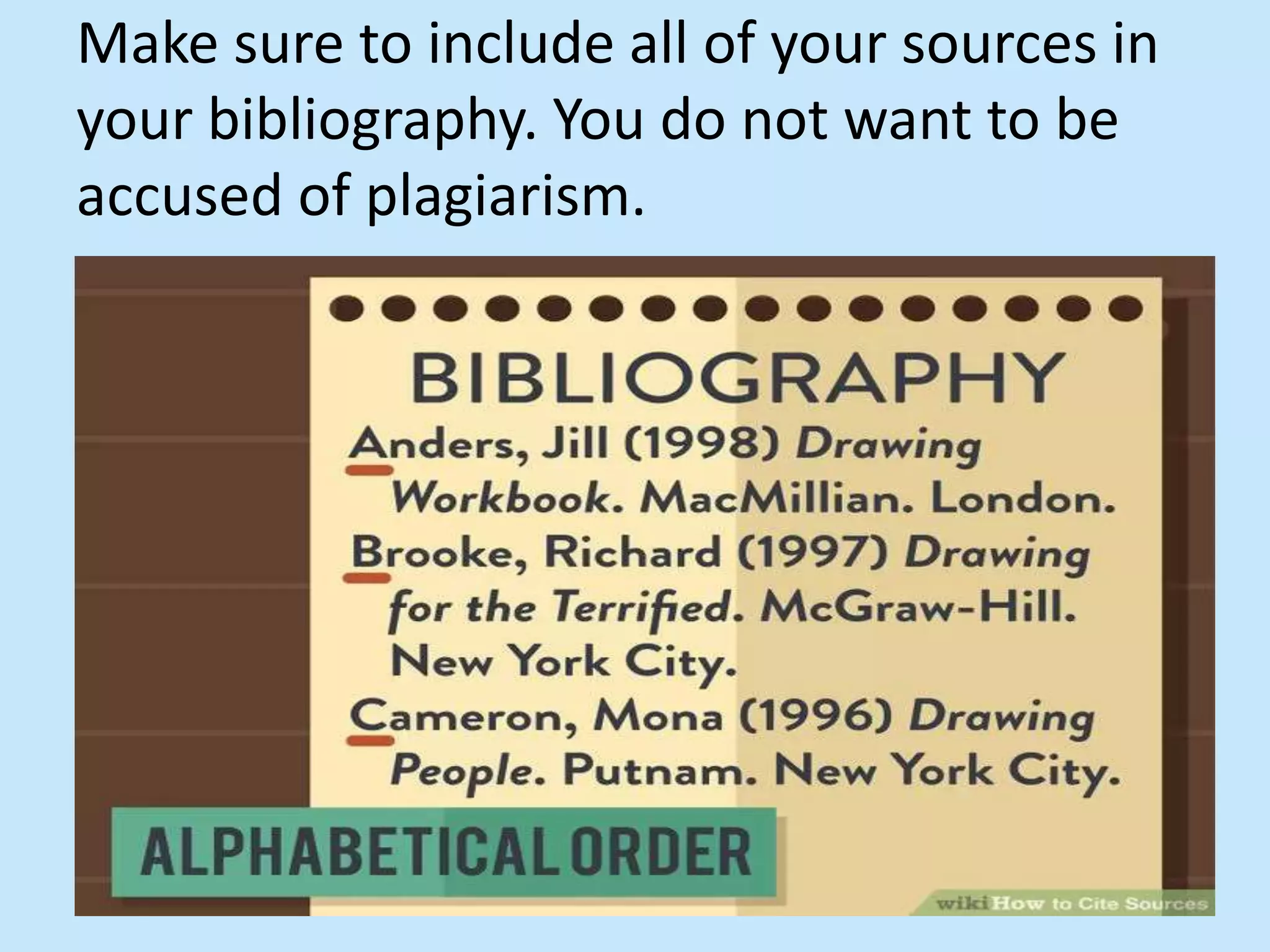 Make sure to include all of your sources in
your bibliography. You do not want to be
accused of plagiarism.
 