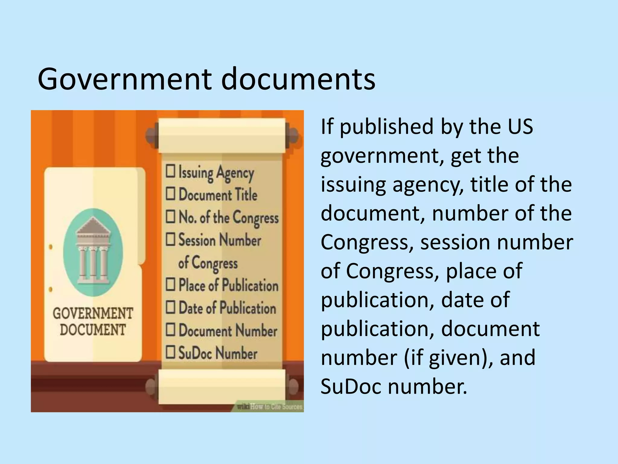 Government documents
If published by the US
government, get the
issuing agency, title of the
document, number of the
Congress, session number
of Congress, place of
publication, date of
publication, document
number (if given), and
SuDoc number.
 