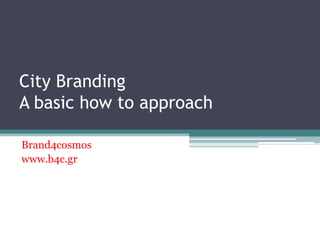 City Branding
A basic how to approach
Brand4cosmos
www.b4c.gr
 