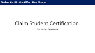 Student Certification Offer : User Manual
Claim Student Certification
End to End Experience
 