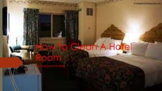 How To Clean A Hotel
Room
By: Margaret Hollers
 