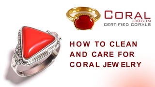 H O W TO CLEAN
AND CARE FOR
CO RA L JEW ELRY
 