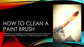 HOW TO CLEAN A
PAINT BRUSH
https://www.google.com/search?q=how+to+clean+a+
paintbrush&ie=UTF-8&oe=UTF-8&hl=en&client=safari
 
